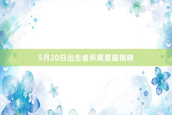 5月20日出生者所属星座揭晓