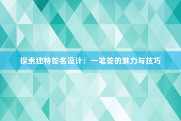 探索独特签名设计：一笔签的魅力与技巧